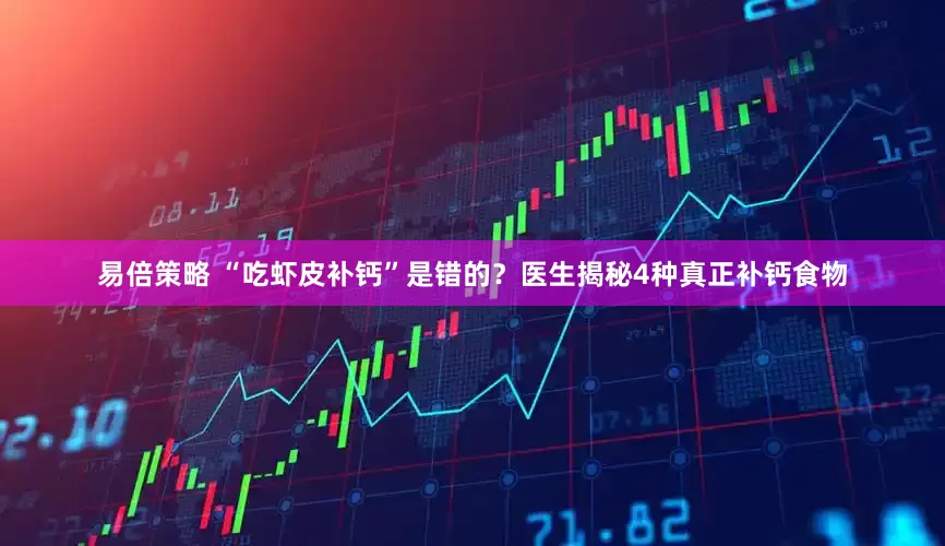 易倍策略 “吃虾皮补钙”是错的？医生揭秘4种真正补钙食物