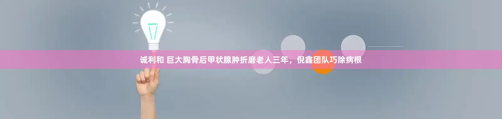 诚利和 巨大胸骨后甲状腺肿折磨老人三年，倪鑫团队巧除病根