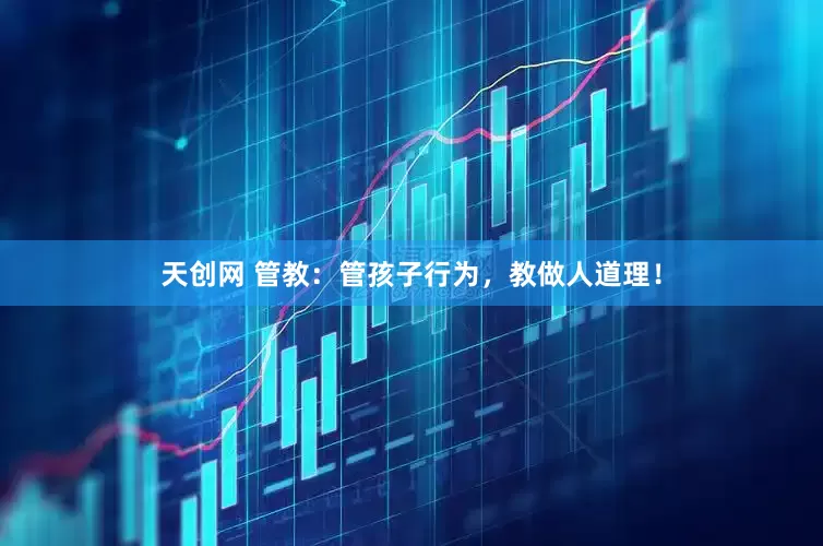 天创网 管教：管孩子行为，教做人道理！