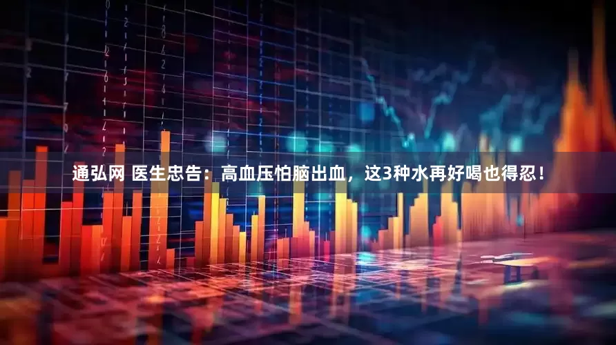 通弘网 医生忠告：高血压怕脑出血，这3种水再好喝也得忍！