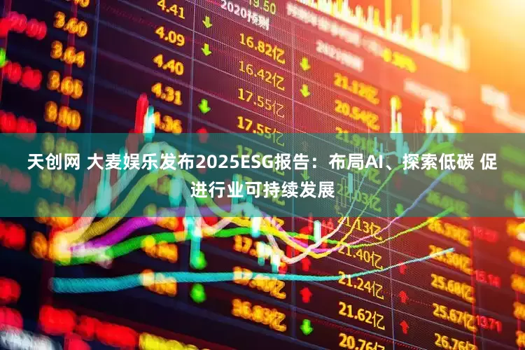 天创网 大麦娱乐发布2025ESG报告：布局AI、探索低碳 促进行业可持续发展