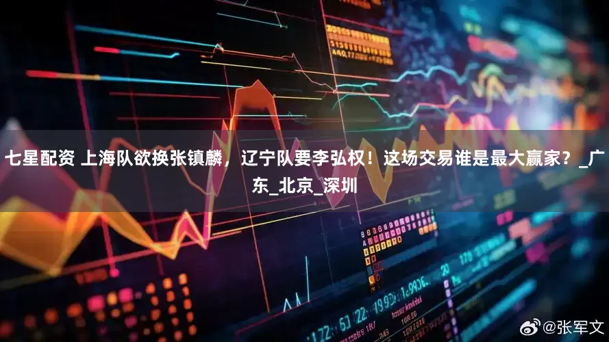 七星配资 上海队欲换张镇麟，辽宁队要李弘权！这场交易谁是最大赢家？_广东_北京_深圳