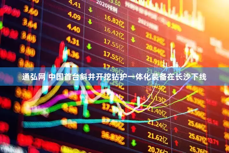 通弘网 中国首台斜井开挖钻护一体化装备在长沙下线