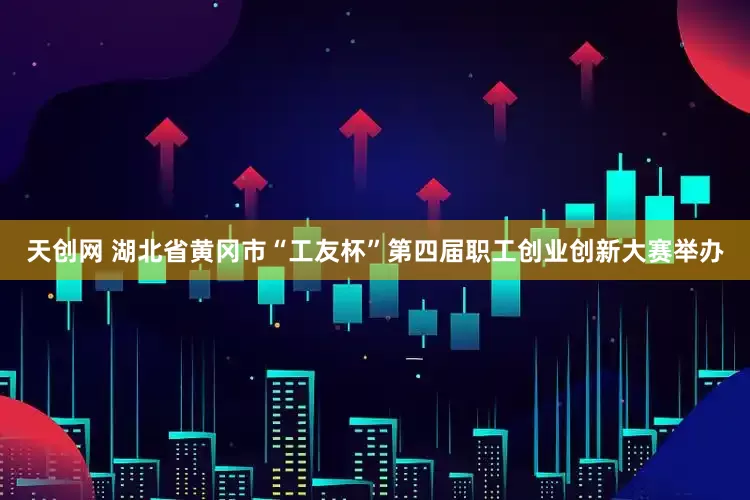 天创网 湖北省黄冈市“工友杯”第四届职工创业创新大赛举办